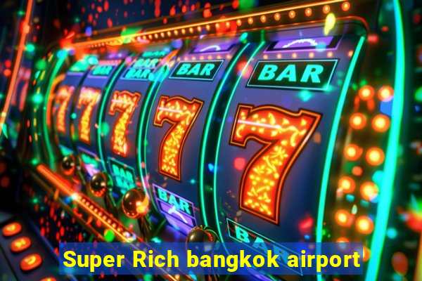 Super Rich bangkok airport